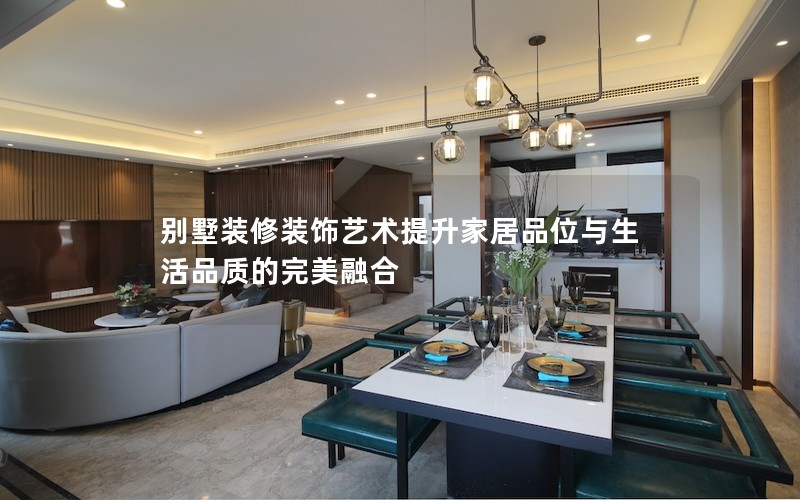 別墅裝修裝飾藝術提升家居品位與生活品質的完美融合 別墅裝修裝飾藝術提升家居品位與生活品質的完美融合